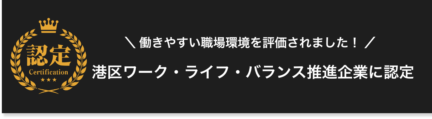 ＼ 働きやすい職場環境を評価されました！ ／  港区ワーク・ライフ・バランス推進企業に認定